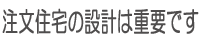 注文住宅の設計は重要です